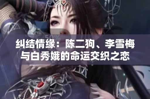 纠结情缘：陈二狗、李雪梅与白秀娥的命运交织之恋