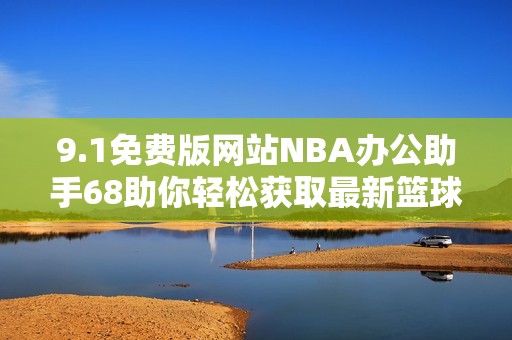 9.1免费版网站NBA办公助手68助你轻松获取最新篮球信息