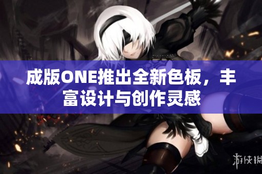 成版ONE推出全新色板，丰富设计与创作灵感