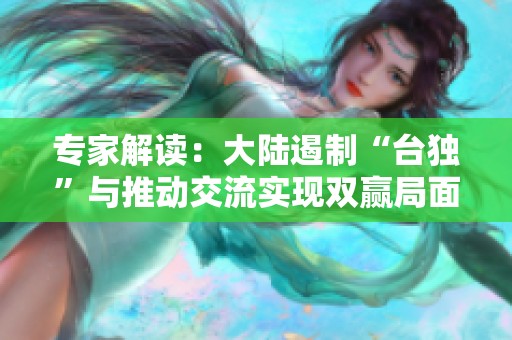专家解读：大陆遏制“台独”与推动交流实现双赢局面