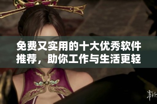 免费又实用的十大优秀软件推荐，助你工作与生活更轻松