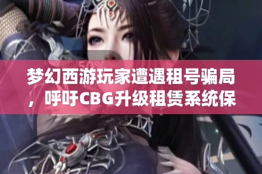梦幻西游玩家遭遇租号骗局，呼吁CBG升级租赁系统保障安全