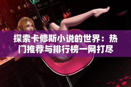 探索卡修斯小说的世界：热门推荐与排行榜一网打尽