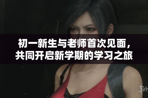 初一新生与老师首次见面，共同开启新学期的学习之旅