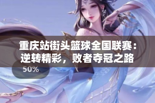 重庆站街头篮球全国联赛：逆转精彩，败者夺冠之路