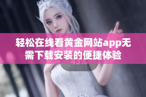 轻松在线看黄金网站app无需下载安装的便捷体验