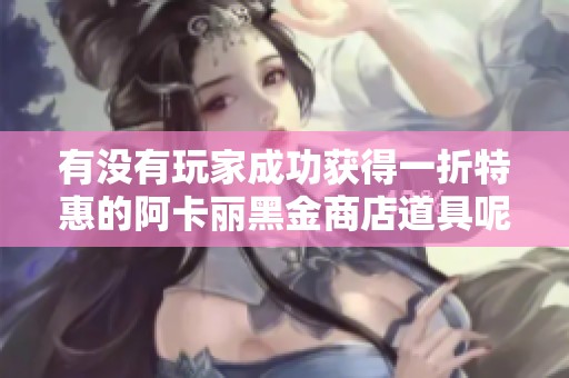 有没有玩家成功获得一折特惠的阿卡丽黑金商店道具呢