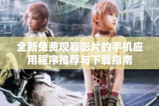 全新免费观看影片的手机应用程序推荐与下载指南