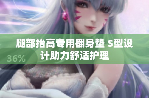 腿部抬高专用翻身垫 S型设计助力舒适护理
