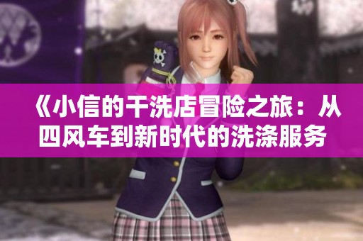《小信的干洗店冒险之旅：从四风车到新时代的洗涤服务》