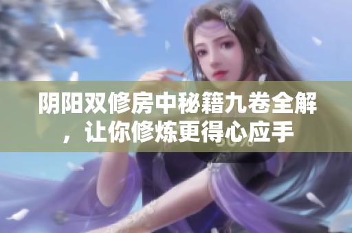 阴阳双修房中秘籍九卷全解，让你修炼更得心应手