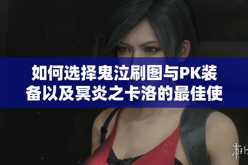 如何选择鬼泣刷图与PK装备以及冥炎之卡洛的最佳使用策略