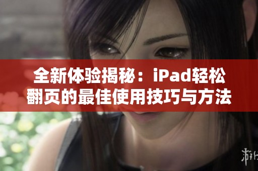 全新体验揭秘：iPad轻松翻页的最佳使用技巧与方法