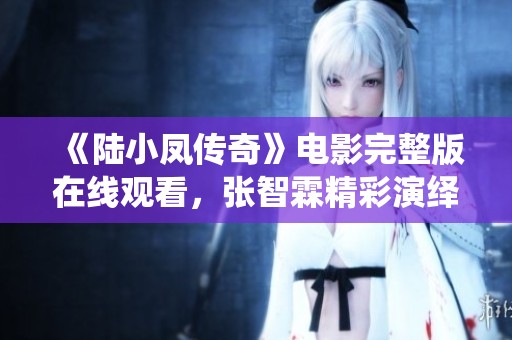 《陆小凤传奇》电影完整版在线观看，张智霖精彩演绎全篇内容