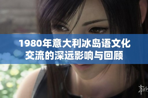 1980年意大利冰岛语文化交流的深远影响与回顾