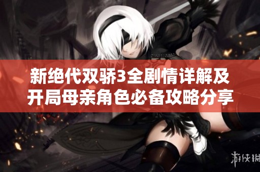 新绝代双骄3全剧情详解及开局母亲角色必备攻略分享