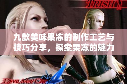 九款美味果冻的制作工艺与技巧分享，探索果冻的魅力