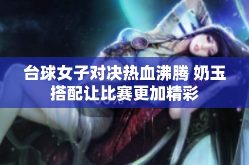 台球女子对决热血沸腾 奶玉搭配让比赛更加精彩