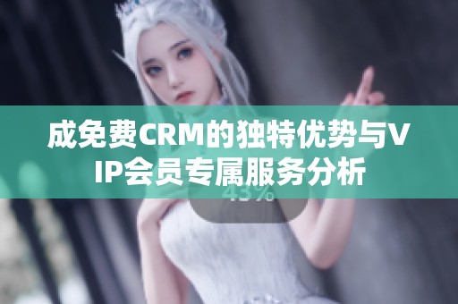 成免费CRM的独特优势与VIP会员专属服务分析
