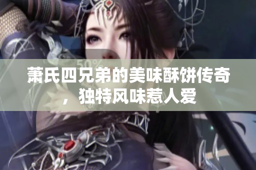 萧氏四兄弟的美味酥饼传奇，独特风味惹人爱