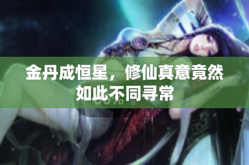 金丹成恒星，修仙真意竟然如此不同寻常