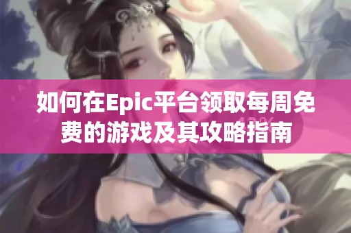 如何在Epic平台领取每周免费的游戏及其攻略指南