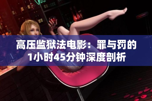 高压监狱法电影：罪与罚的1小时45分钟深度剖析