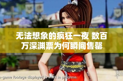 无法想象的疯狂一夜 数百万深渊票为何瞬间售罄
