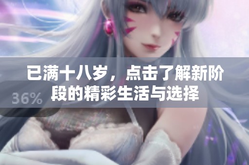 已满十八岁，点击了解新阶段的精彩生活与选择