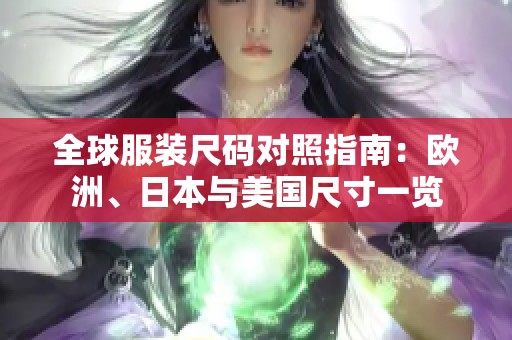 全球服装尺码对照指南：欧洲、日本与美国尺寸一览