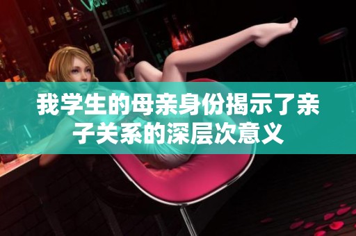 我学生的母亲身份揭示了亲子关系的深层次意义