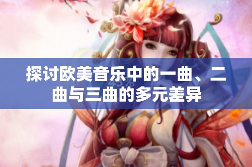 探讨欧美音乐中的一曲、二曲与三曲的多元差异