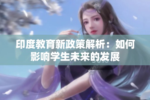 印度教育新政策解析：如何影响学生未来的发展