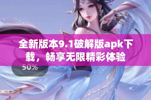 全新版本9.1破解版apk下载，畅享无限精彩体验