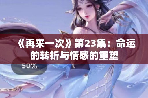 《再来一次》第23集：命运的转折与情感的重塑