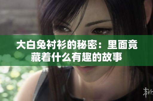 大白兔衬衫的秘密：里面竟藏着什么有趣的故事