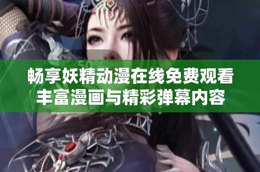 畅享妖精动漫在线免费观看丰富漫画与精彩弹幕内容