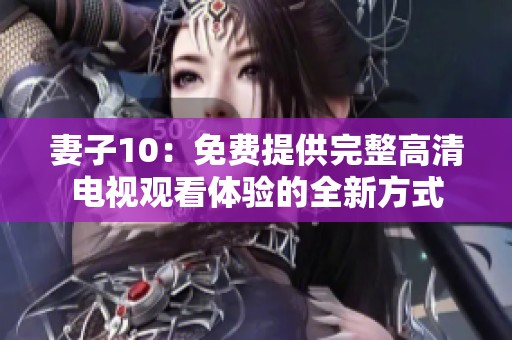 妻子10：免费提供完整高清电视观看体验的全新方式