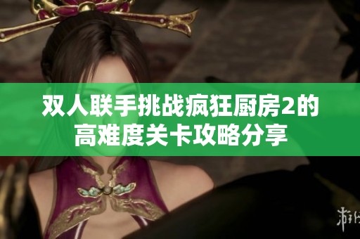 双人联手挑战疯狂厨房2的高难度关卡攻略分享