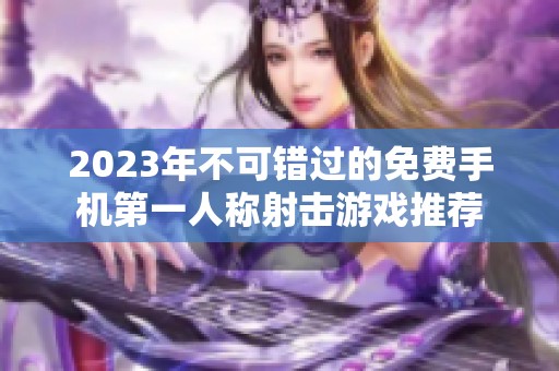 2023年不可错过的免费手机第一人称射击游戏推荐