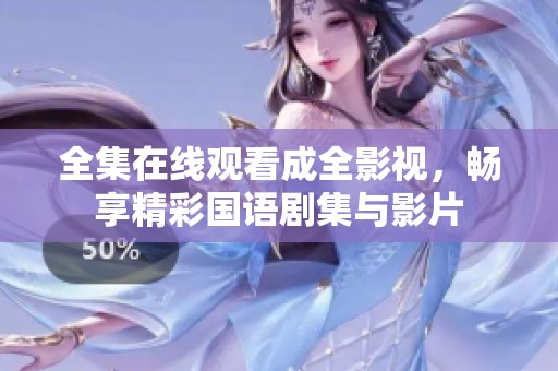 全集在线观看成全影视，畅享精彩国语剧集与影片