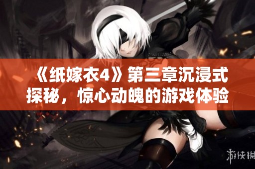 《纸嫁衣4》第三章沉浸式探秘，惊心动魄的游戏体验等你来挑战