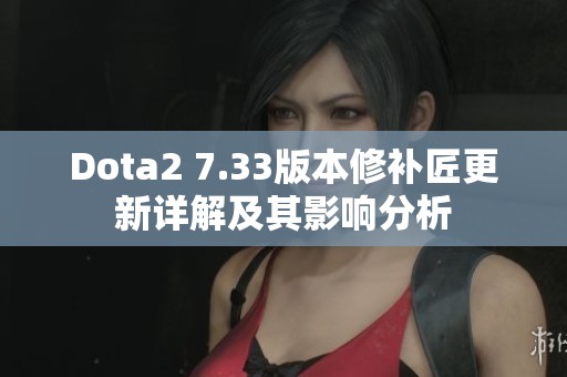 Dota2 7.33版本修补匠更新详解及其影响分析