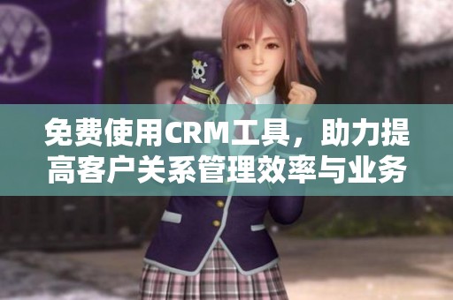 免费使用CRM工具，助力提高客户关系管理效率与业务发展