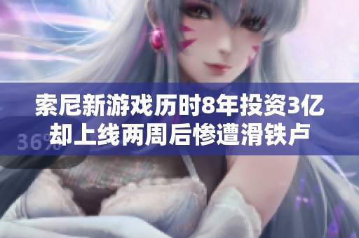 索尼新游戏历时8年投资3亿却上线两周后惨遭滑铁卢