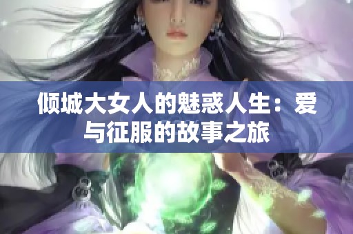 倾城大女人的魅惑人生：爱与征服的故事之旅