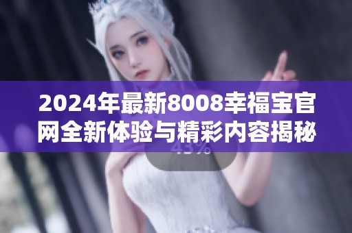 2024年最新8008幸福宝官网全新体验与精彩内容揭秘