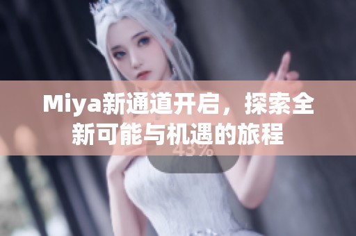 Miya新通道开启，探索全新可能与机遇的旅程