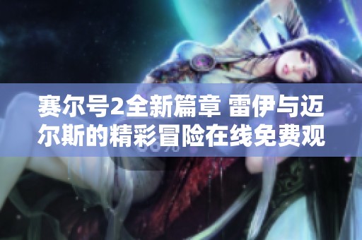 赛尔号2全新篇章 雷伊与迈尔斯的精彩冒险在线免费观看
