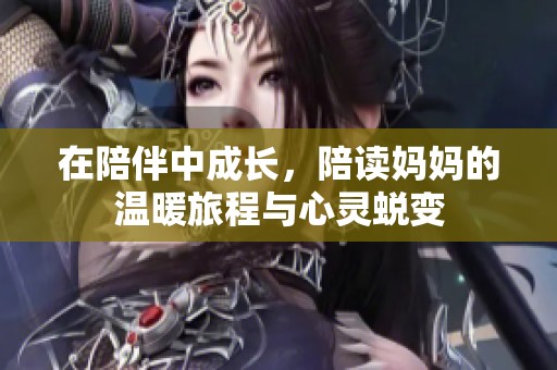 在陪伴中成长，陪读妈妈的温暖旅程与心灵蜕变
